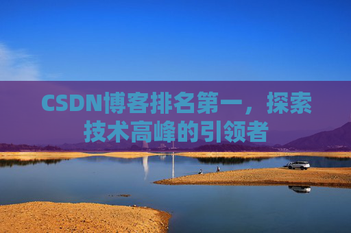 CSDN博客排名第一，探索技术高峰的引领者