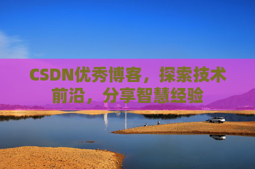 CSDN优秀博客,探索技术前沿,分享智慧经验